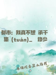 都市：我真不想繼承千億集團(tuán)