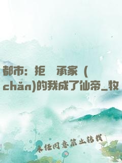 都市：拒絕繼承家產(chǎn)的我成了仙帝