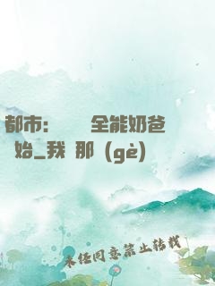 都市：無敵從全能奶爸開始