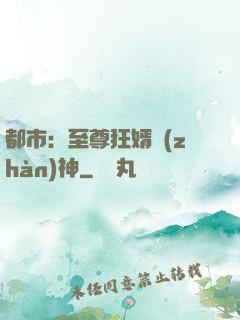 都市：至尊狂婿戰(zhàn)神