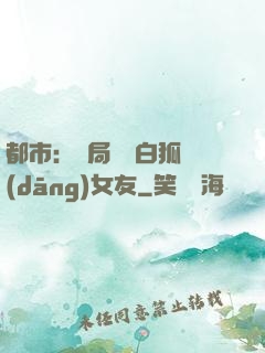 都市：開局撿個白狐當(dāng)女友