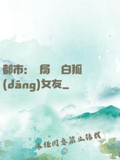 都市：開局撿個白狐當(dāng)女友