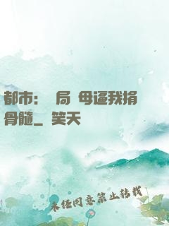 都市：開局繼母逼我捐骨髓