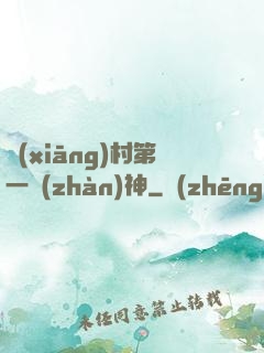 鄉(xiāng)村第一戰(zhàn)神