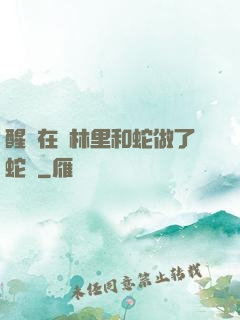 醒來在叢林里和蛇做了蛇獸
