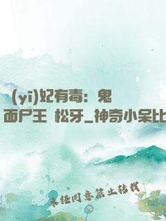 醫(yī)妃有毒：鬼面尸王請松牙