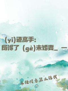 醫(yī)道高手：開局得了個(gè)未婚妻