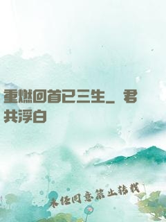重燃回首已三生