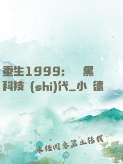 重生1999：開啟黑科技時(shí)代