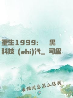 重生1999：開啟黑科技時(shí)代