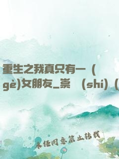 重生之我真只有一個(gè)女朋友