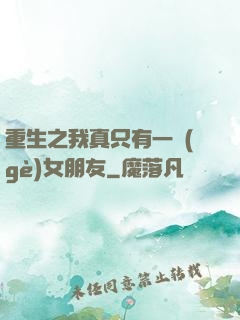 重生之我真只有一個(gè)女朋友