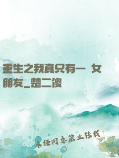 重生之我真只有一個女朋友