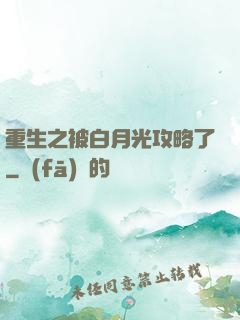 重生之被白月光攻略了