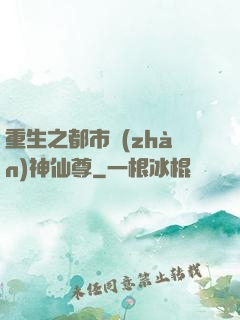 重生之都市戰(zhàn)神仙尊