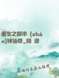 重生之都市戰(zhàn)神仙尊