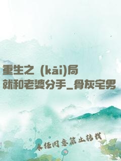 重生之開(kāi)局就和老婆分手