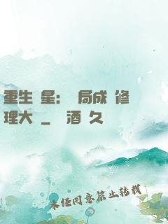 重生劉星：開局成為修理大師