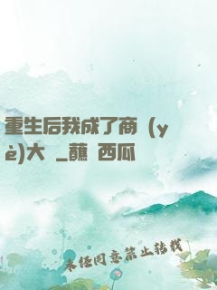 重生后我成了商業(yè)大鱷