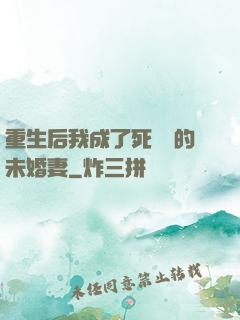 重生后我成了死對頭的未婚妻