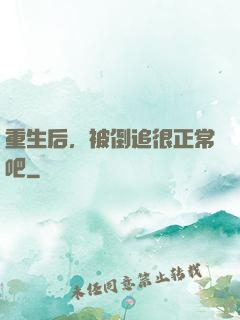 重生后，被倒追很正常吧