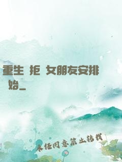 重生從拒絕女朋友安排開始