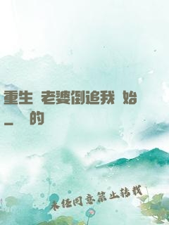 重生從老婆倒追我開始