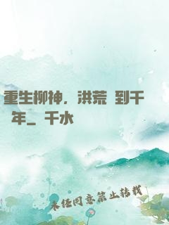 重生柳神，洪荒簽到千萬年