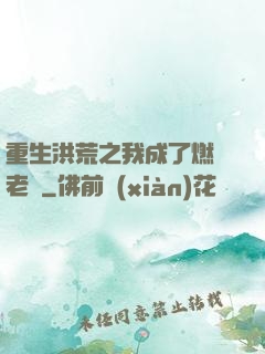 重生洪荒之我成了燃燈老師