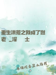重生洪荒之我成了燃燈老師
