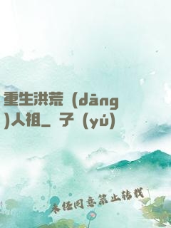 重生洪荒當(dāng)人祖