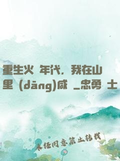 重生火紅年代，我在山里當(dāng)咸魚