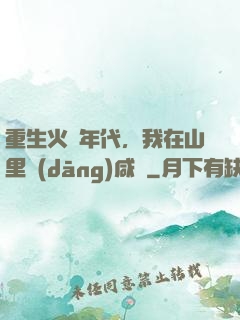 重生火紅年代，我在山里當(dāng)咸魚