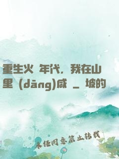 重生火紅年代，我在山里當(dāng)咸魚