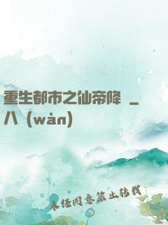 重生都市之仙帝降臨