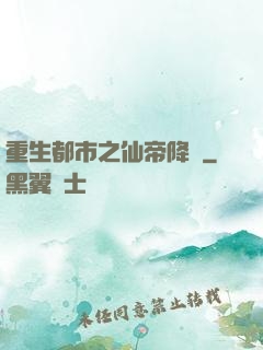 重生都市之仙帝降臨
