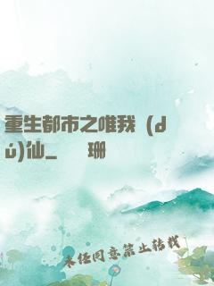 重生都市之唯我獨(dú)仙
