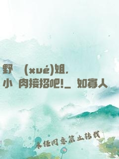 野蠻學(xué)姐，小鮮肉接招吧!