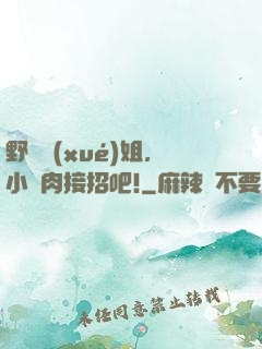 野蠻學(xué)姐，小鮮肉接招吧!