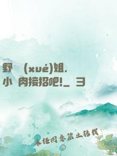 野蠻學(xué)姐，小鮮肉接招吧!