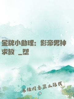 金牌小助理：影帝男神求放過