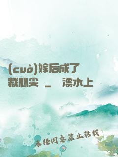 錯(cuò)嫁后成了總裁心尖寵