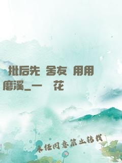 長批后先給舍友們用用磨溪