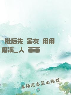 長批后先給舍友們用用磨溪