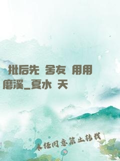 長批后先給舍友們用用磨溪