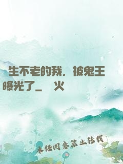 長生不老的我，被鬼王曝光了