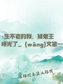 長生不老的我，被鬼王曝光了