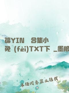 長篇YIN蕩亂合集小說免費(fèi)TXT下載