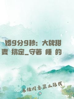閃婚9分9秒：大牌甜妻難搞定