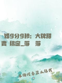 閃婚9分9秒：大牌甜妻難搞定